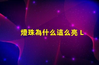燈珠為什么這么亮 LED燈珠為什么會燒